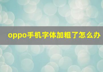 oppo手机字体加粗了怎么办