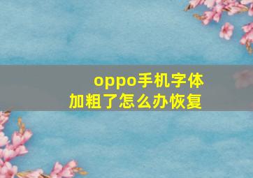 oppo手机字体加粗了怎么办恢复