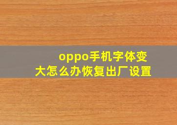 oppo手机字体变大怎么办恢复出厂设置