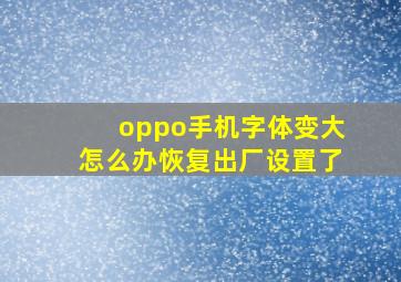 oppo手机字体变大怎么办恢复出厂设置了