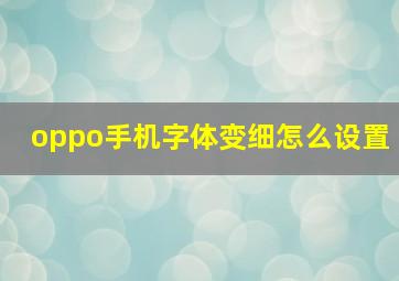 oppo手机字体变细怎么设置