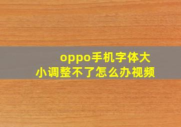 oppo手机字体大小调整不了怎么办视频