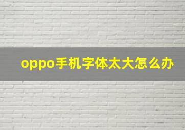 oppo手机字体太大怎么办