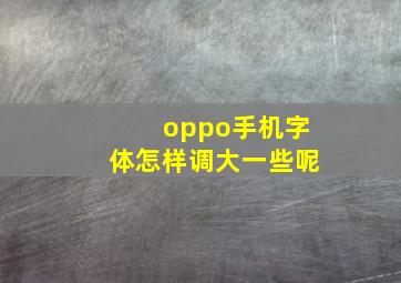 oppo手机字体怎样调大一些呢