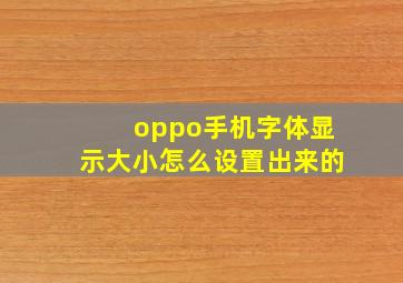 oppo手机字体显示大小怎么设置出来的