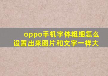 oppo手机字体粗细怎么设置出来图片和文字一样大