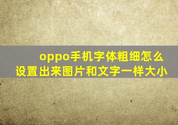 oppo手机字体粗细怎么设置出来图片和文字一样大小