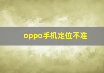 oppo手机定位不准