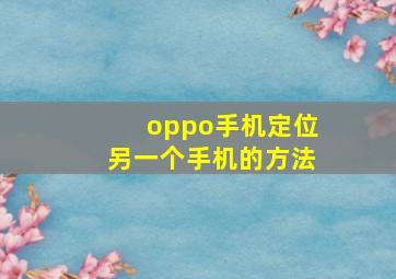 oppo手机定位另一个手机的方法