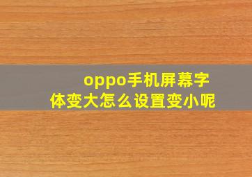 oppo手机屏幕字体变大怎么设置变小呢