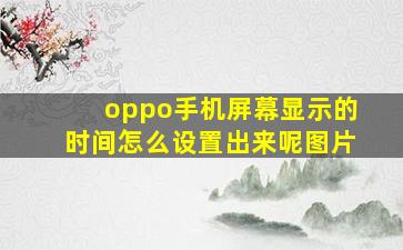 oppo手机屏幕显示的时间怎么设置出来呢图片