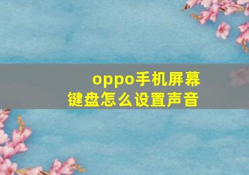 oppo手机屏幕键盘怎么设置声音