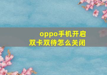 oppo手机开启双卡双待怎么关闭