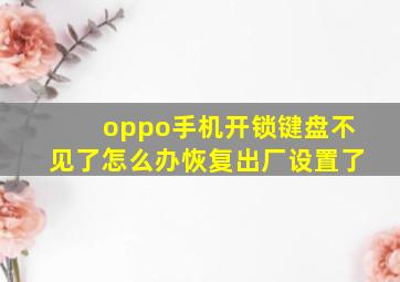 oppo手机开锁键盘不见了怎么办恢复出厂设置了