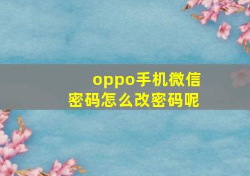 oppo手机微信密码怎么改密码呢