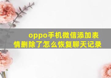 oppo手机微信添加表情删除了怎么恢复聊天记录