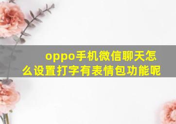 oppo手机微信聊天怎么设置打字有表情包功能呢