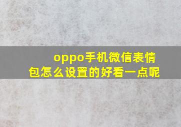 oppo手机微信表情包怎么设置的好看一点呢