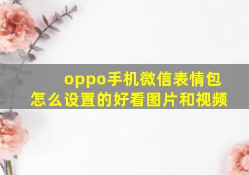 oppo手机微信表情包怎么设置的好看图片和视频