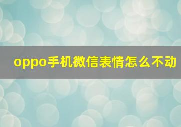 oppo手机微信表情怎么不动