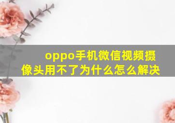 oppo手机微信视频摄像头用不了为什么怎么解决