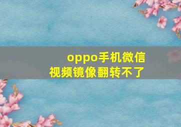 oppo手机微信视频镜像翻转不了