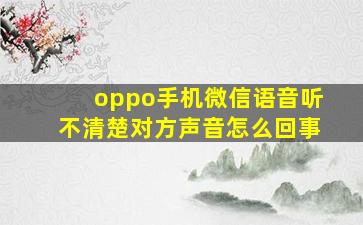 oppo手机微信语音听不清楚对方声音怎么回事