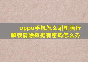 oppo手机怎么刷机强行解锁清除数据有密码怎么办