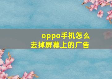 oppo手机怎么去掉屏幕上的广告