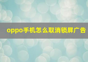 oppo手机怎么取消锁屏广告