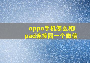 oppo手机怎么和ipad连接同一个微信