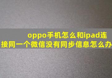 oppo手机怎么和ipad连接同一个微信没有同步信息怎么办