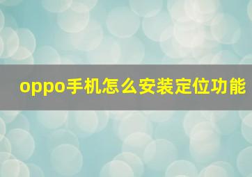 oppo手机怎么安装定位功能