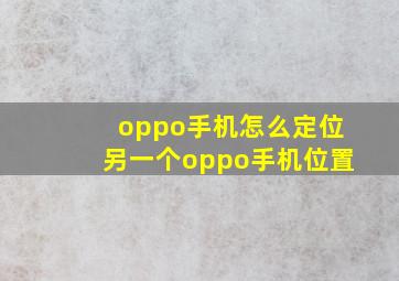 oppo手机怎么定位另一个oppo手机位置