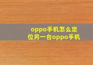 oppo手机怎么定位另一台oppo手机