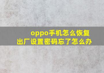 oppo手机怎么恢复出厂设置密码忘了怎么办