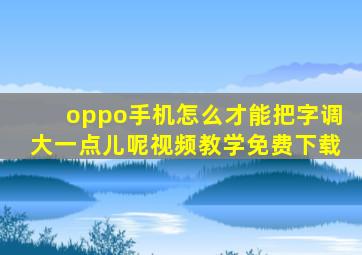 oppo手机怎么才能把字调大一点儿呢视频教学免费下载