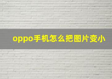 oppo手机怎么把图片变小