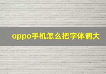 oppo手机怎么把字体调大