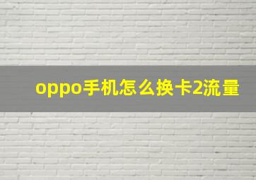 oppo手机怎么换卡2流量