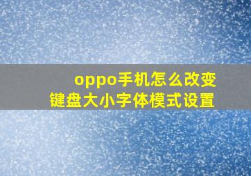 oppo手机怎么改变键盘大小字体模式设置