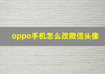 oppo手机怎么改微信头像