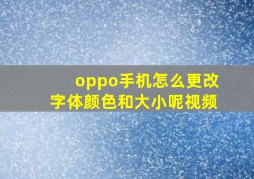 oppo手机怎么更改字体颜色和大小呢视频