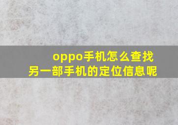 oppo手机怎么查找另一部手机的定位信息呢