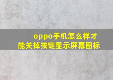 oppo手机怎么样才能关掉按键显示屏幕图标