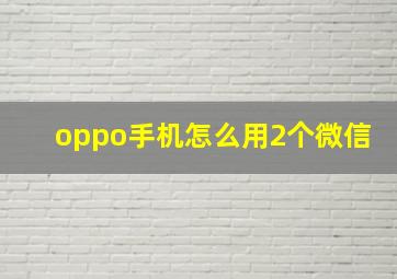 oppo手机怎么用2个微信