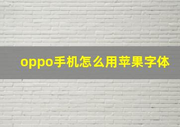 oppo手机怎么用苹果字体