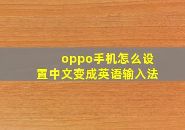 oppo手机怎么设置中文变成英语输入法