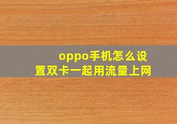 oppo手机怎么设置双卡一起用流量上网