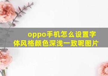 oppo手机怎么设置字体风格颜色深浅一致呢图片